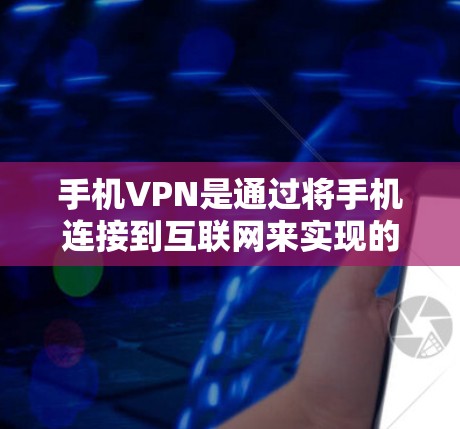 手机VPN是通过将手机连接到互联网来实现的，尽管手机本身没有自己的网络，但通过共享数据线或使用特定的连接方式，可以将手机接入互联网。以下是使用手机VPN的具体步骤和注意事项