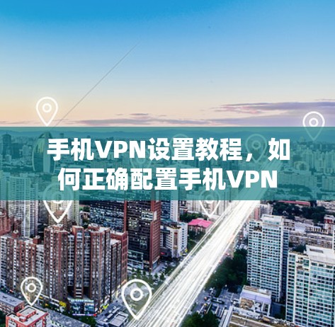 手机VPN设置教程，如何正确配置手机VPN