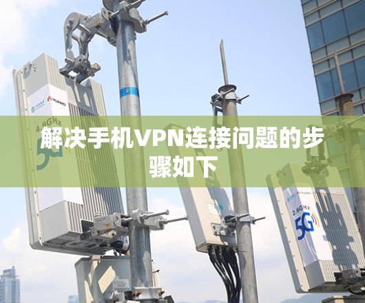 解决手机VPN连接问题的步骤如下