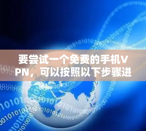 要尝试一个免费的手机VPN，可以按照以下步骤进行