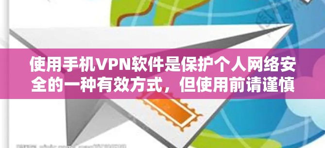 使用手机VPN软件是保护个人网络安全的一种有效方式，但使用前请谨慎考虑以下因素