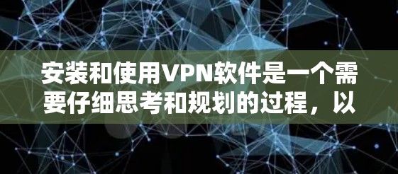 安装和使用VPN软件是一个需要仔细思考和规划的过程，以下是一步步的指南