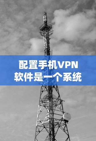 配置手机VPN软件是一个系统的过程,以下是一个步骤清晰的指南 配置手机VPN软件是一个系统的过程,以下是一个步骤清晰的指南