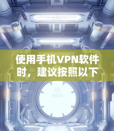 使用手机VPN软件时，建议按照以下步骤进行操作，以确保安全和合规