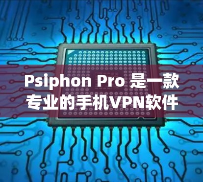 Psiphon Pro 是一款专业的手机VPN软件，适合需要高安全性和多路径选择的用户。以下是详细的分析和推荐