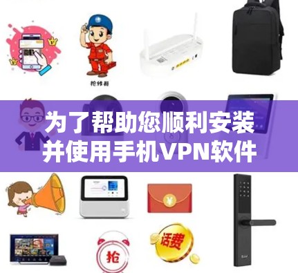 为了帮助您顺利安装并使用手机VPN软件，以下是详细的步骤指南