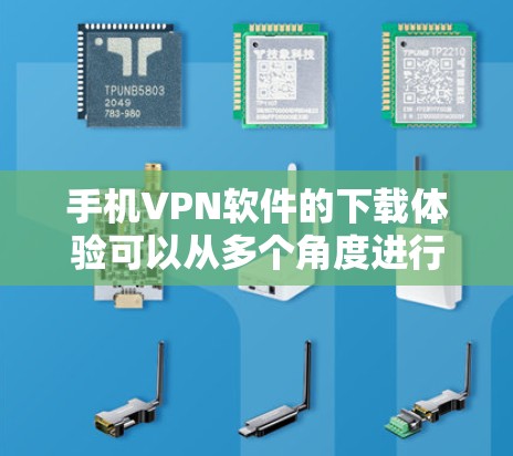 手机VPN软件的下载体验可以从多个角度进行评价，包括安装过程、安全性、界面友好度、兼容性和用户评价。以下是对这些方面的详细分析