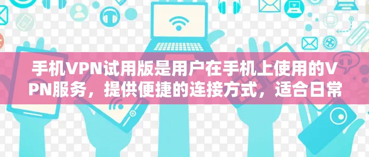 手机VPN试用版是用户在手机上使用的VPN服务，提供便捷的连接方式，适合日常使用。以下是对该应用的总结和评价