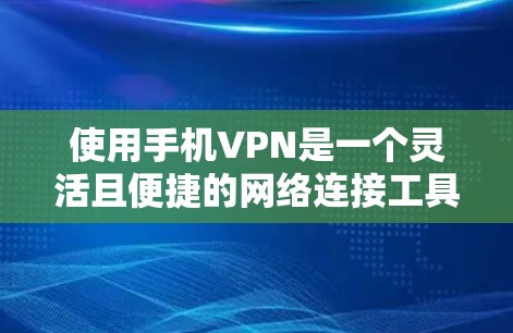 使用手机VPN是一个灵活且便捷的网络连接工具，适合那些希望在手机上进行VPN操作的人。以下是对使用手机VPN的详细分析