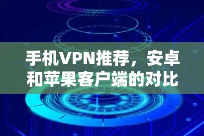 手机VPN推荐，安卓和苹果客户端的对比分析