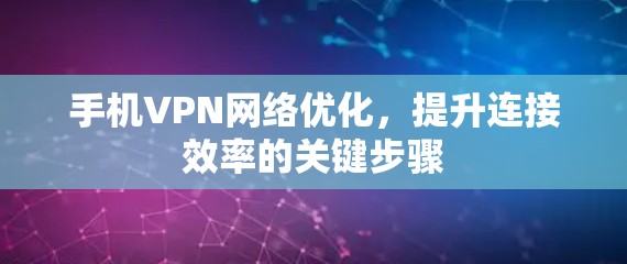 手机VPN网络优化，提升连接效率的关键步骤