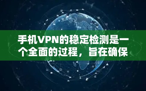 手机VPN的稳定检测是一个全面的过程，旨在确保网络服务的安全、稳定和可靠。以下是详细的步骤指南