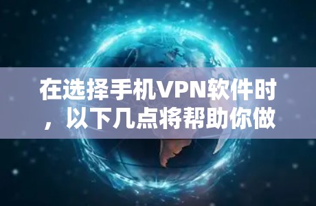 在选择手机VPN软件时，以下几点将帮助你做出明智的选择