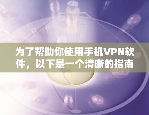 为了帮助你使用手机VPN软件，以下是一个清晰的指南
