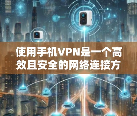 使用手机VPN是一个高效且安全的网络连接方式，适合那些希望在手机上进行VPN但仍希望保持隐私和安全的用户。以下是一步步的指南
