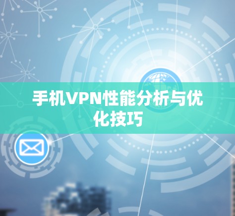 手机VPN性能分析与优化技巧