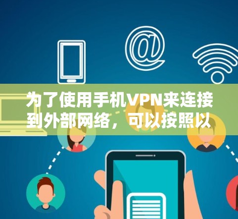 为了使用手机VPN来连接到外部网络，可以按照以下步骤进行