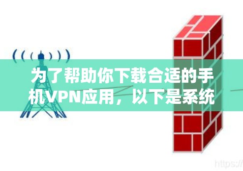 为了帮助你下载合适的手机VPN应用，以下是系统化的方法