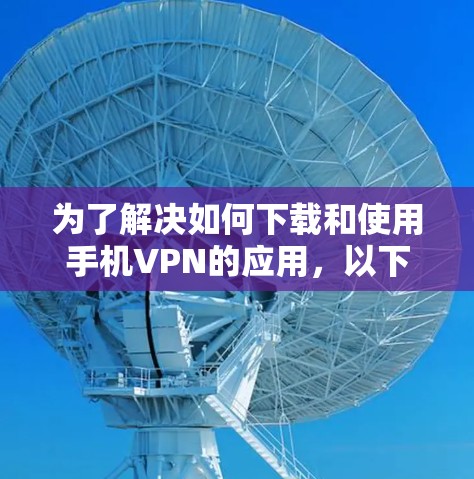 为了解决如何下载和使用手机VPN的应用，以下是一个清晰的步骤指南