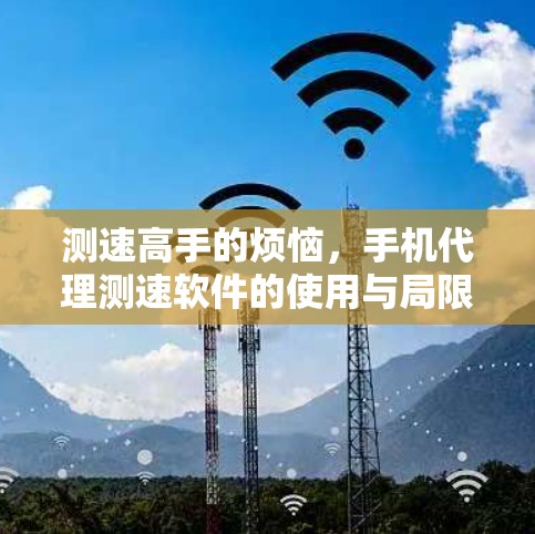 测速高手的烦恼，手机代理测速软件的使用与局限性
