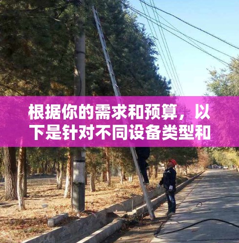根据你的需求和预算，以下是针对不同设备类型和使用场景的建议