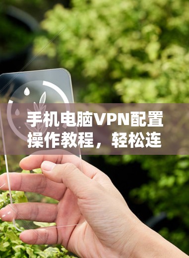 手机电脑VPN配置操作教程，轻松连接，助力远程办公