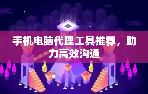 手机电脑代理工具推荐，助力高效沟通
