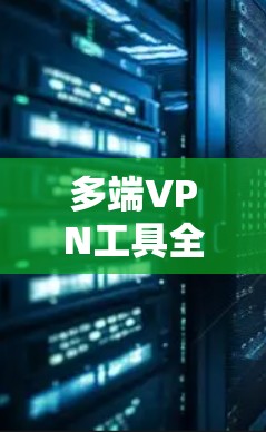 多端VPN工具全解析