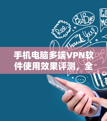 手机电脑多端VPN软件使用效果评测，全面解析你的选择