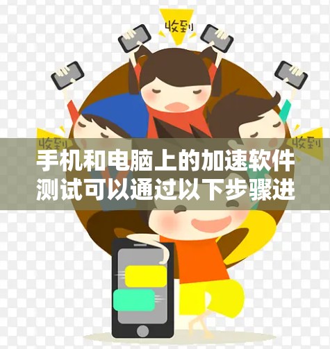 手机和电脑上的加速软件测试可以通过以下步骤进行