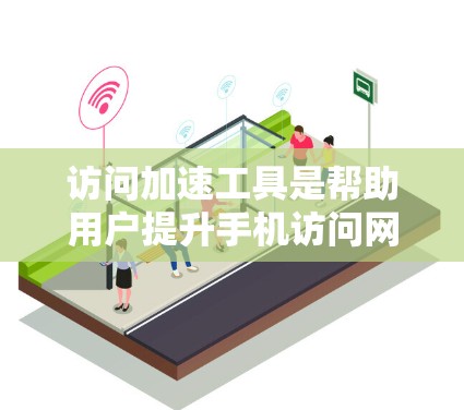 访问加速工具是帮助用户提升手机访问网站和文件效率的工具，主要分为自动下载和自动解密两大类。以下是对这些工具的详细分析