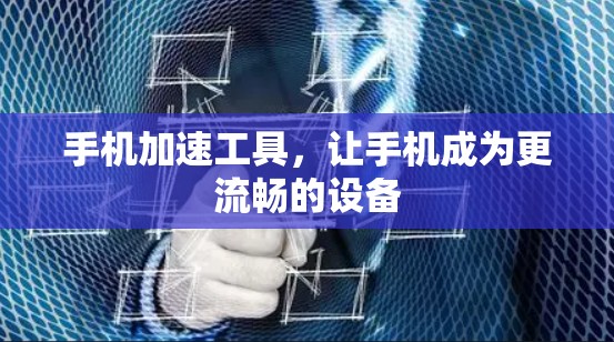 手机加速工具，让手机成为更流畅的设备