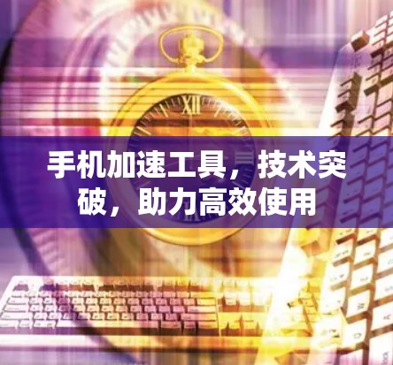 手机加速工具，技术突破，助力高效使用