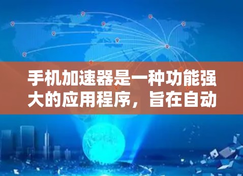 手机加速器是一种功能强大的应用程序，旨在自动处理用户在手机上常见的任务，例如聊天、记笔记、翻译等。以下是对加速器功能的详细分析