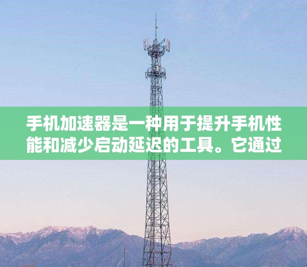 手机加速器是一种用于提升手机性能和减少启动延迟的工具。它通过优化系统资源、管理应用和网络连接来提升手机的响应速度和稳定性。以下是一个关于手机加速器的详细介绍和教程
