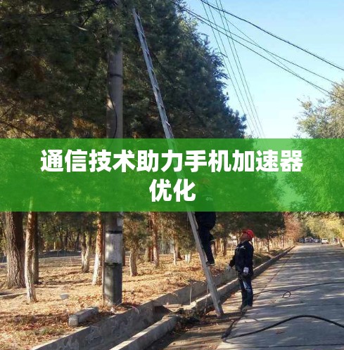 通信技术助力手机加速器优化