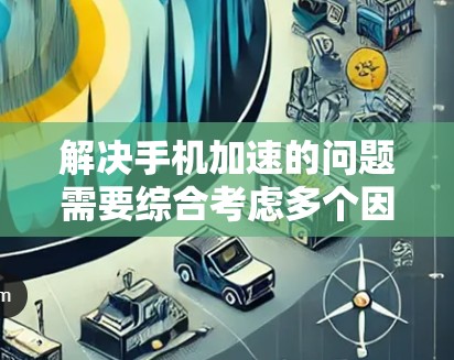 解决手机加速的问题需要综合考虑多个因素，包括选择合适的加速工具、优化手机设置、升级内存等。以下是一步步的解决方案