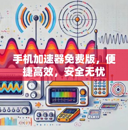 手机加速器免费版,便捷高效,安全无忧 手机加速器免费版,便捷高效,安全无忧