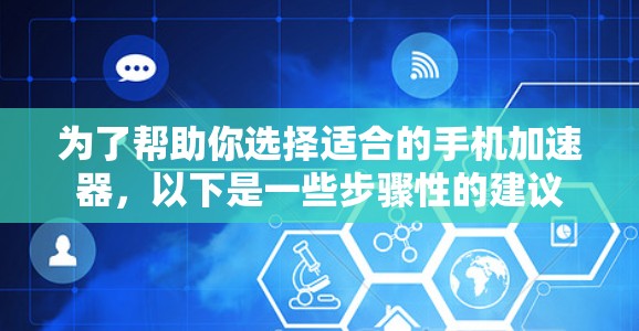 为了帮助你选择适合的手机加速器，以下是一些步骤性的建议