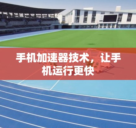 手机加速器技术，让手机运行更快