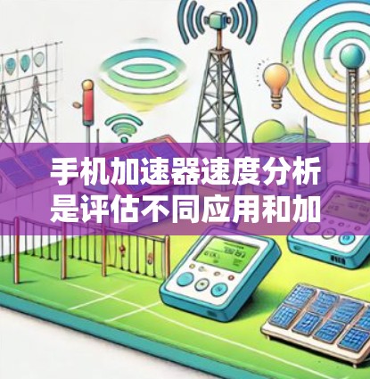 手机加速器速度分析是评估不同应用和加速器在手机上的表现，以提高用户体验。以下是对这一过程的详细步骤和分析