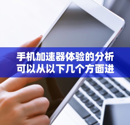 手机加速器体验的分析可以从以下几个方面进行
