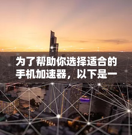 为了帮助你选择适合的手机加速器，以下是一些关键点和推荐