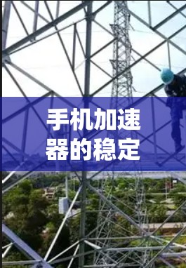 手机加速器的稳定体验是一个综合性的系统优化问题，涉及多方面的因素。以下是一个逐步的总结和评价
