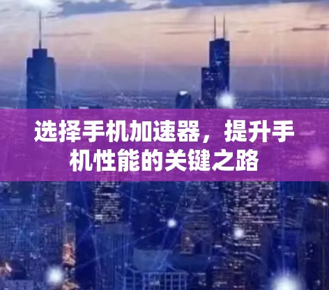 选择手机加速器，提升手机性能的关键之路