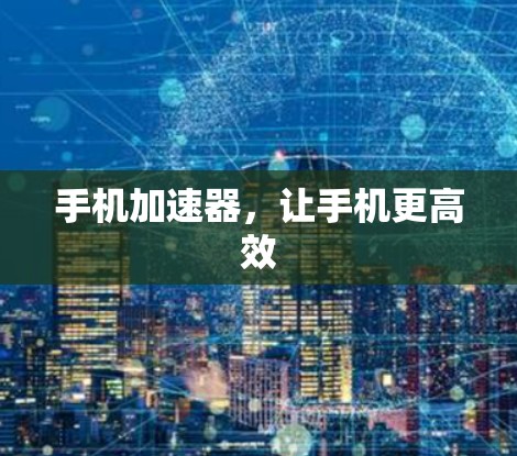 手机加速器，让手机更高效