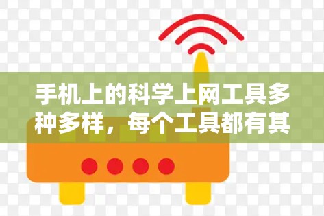 手机上的科学上网工具多种多样，每个工具都有其独特的功能和适用场景。以下是对不同工具的评测，帮助用户根据需求和预算做出合适的选择