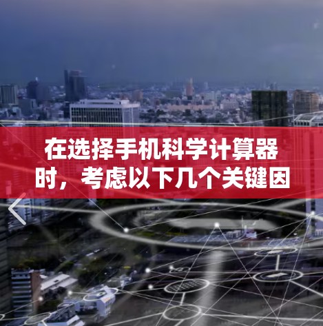 在选择手机科学计算器时，考虑以下几个关键因素