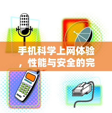 手机科学上网体验，性能与安全的完美平衡