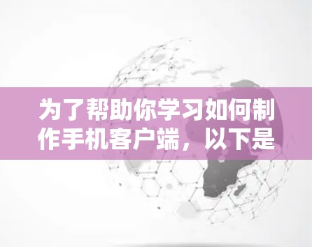 为了帮助你学习如何制作手机客户端，以下是一个分步骤的指南